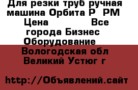 Для резки труб(ручная) машина Орбита-Р, РМ › Цена ­ 80 000 - Все города Бизнес » Оборудование   . Вологодская обл.,Великий Устюг г.